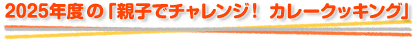 2025年度の「親子でチャレンジ！ カレークッキング」