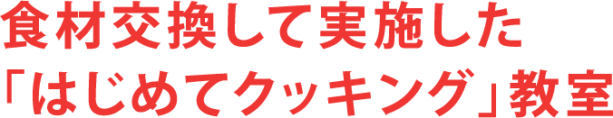 食材交換して実施した「はじめてクッキング」教室
